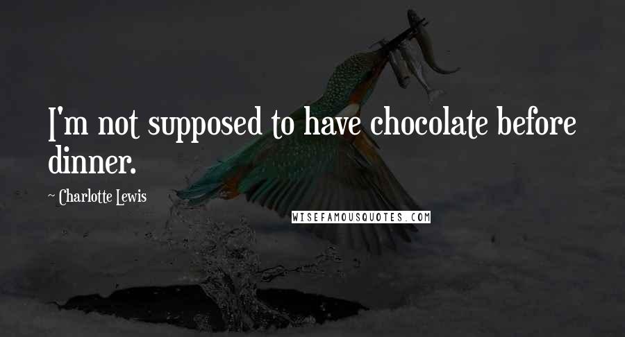 Charlotte Lewis Quotes: I'm not supposed to have chocolate before dinner.