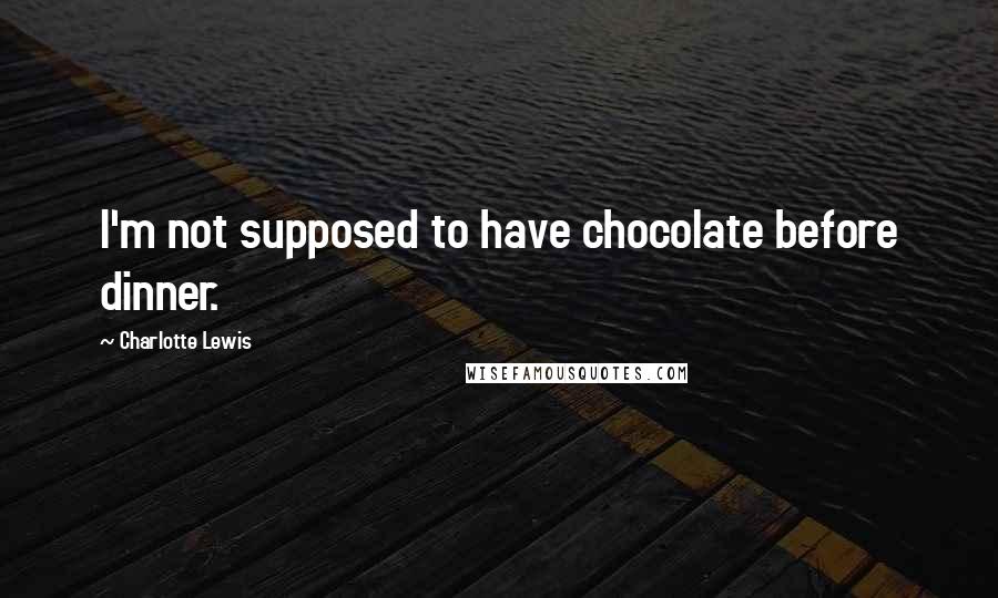 Charlotte Lewis Quotes: I'm not supposed to have chocolate before dinner.