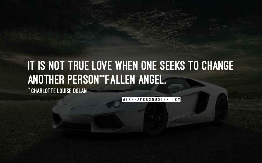 Charlotte Louise Dolan Quotes: It is not true love when one seeks to change another person""Fallen Angel.