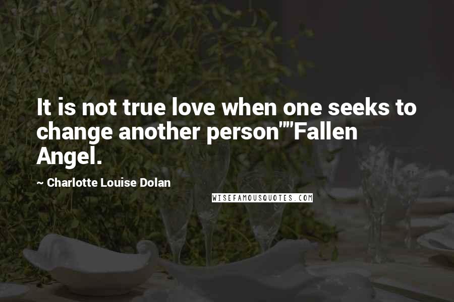 Charlotte Louise Dolan Quotes: It is not true love when one seeks to change another person""Fallen Angel.