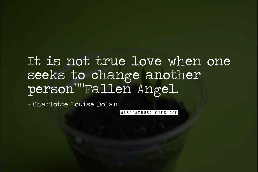 Charlotte Louise Dolan Quotes: It is not true love when one seeks to change another person""Fallen Angel.