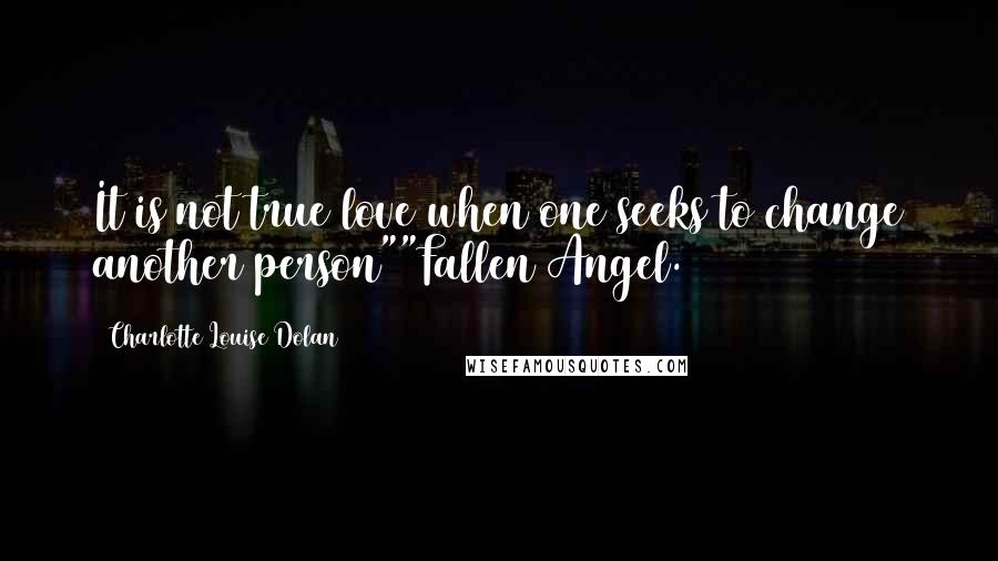 Charlotte Louise Dolan Quotes: It is not true love when one seeks to change another person""Fallen Angel.