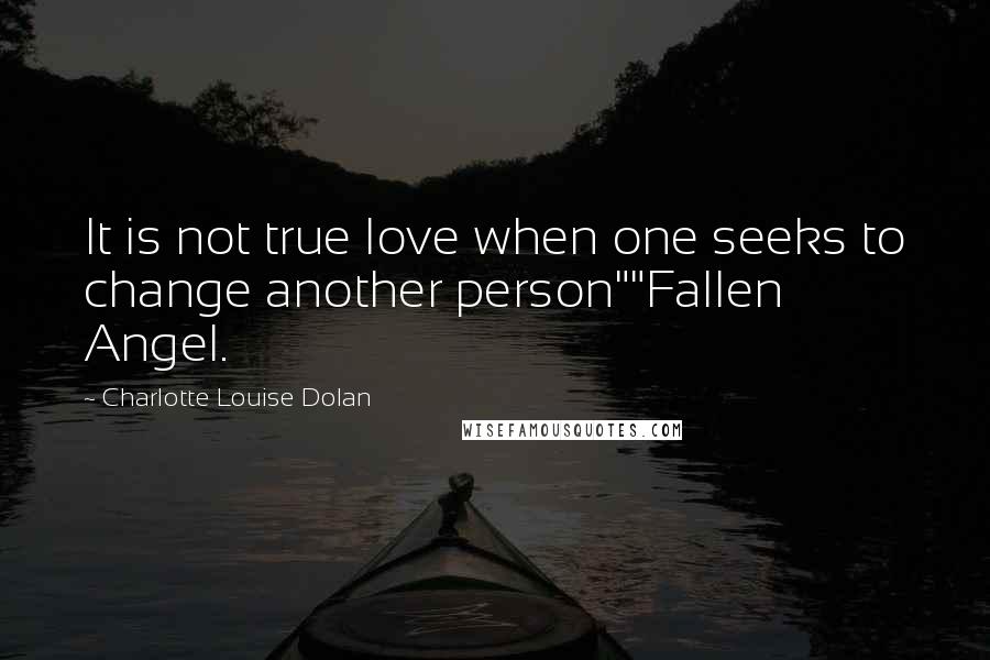 Charlotte Louise Dolan Quotes: It is not true love when one seeks to change another person""Fallen Angel.