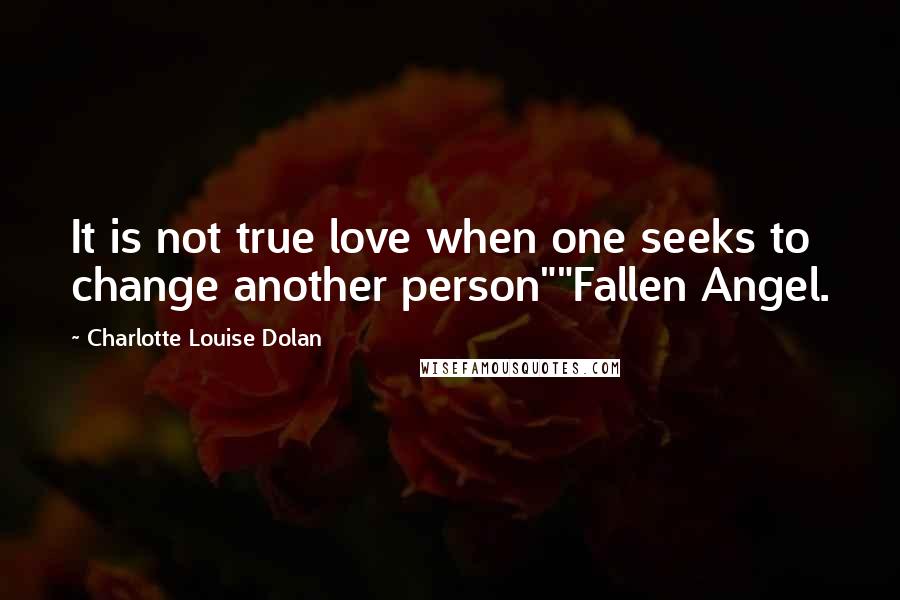 Charlotte Louise Dolan Quotes: It is not true love when one seeks to change another person""Fallen Angel.