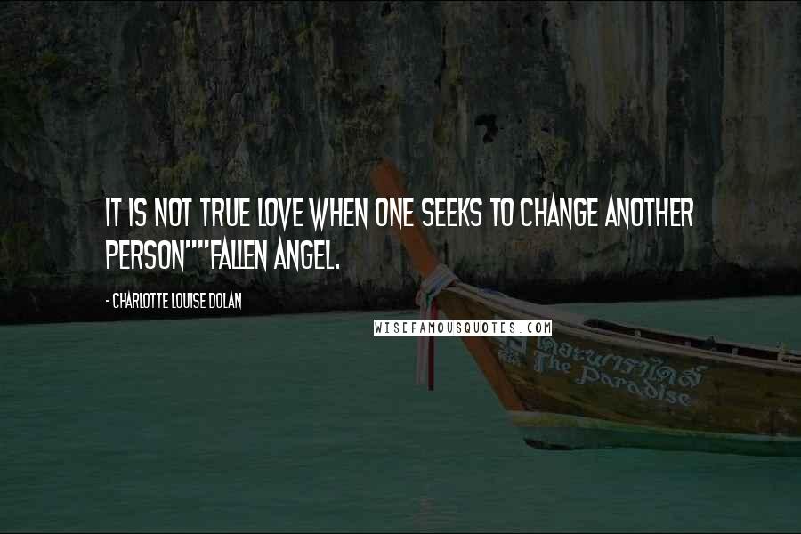 Charlotte Louise Dolan Quotes: It is not true love when one seeks to change another person""Fallen Angel.