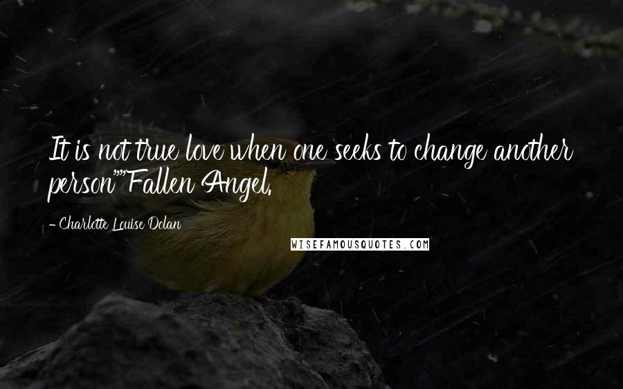 Charlotte Louise Dolan Quotes: It is not true love when one seeks to change another person""Fallen Angel.