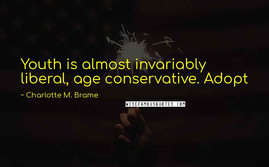 Charlotte M. Brame Quotes: Youth is almost invariably liberal, age conservative. Adopt