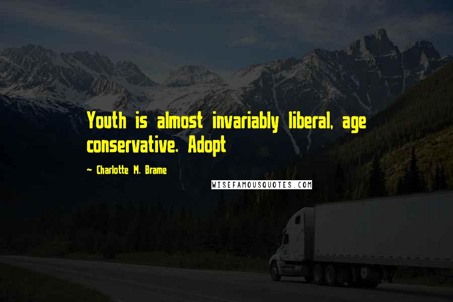 Charlotte M. Brame Quotes: Youth is almost invariably liberal, age conservative. Adopt