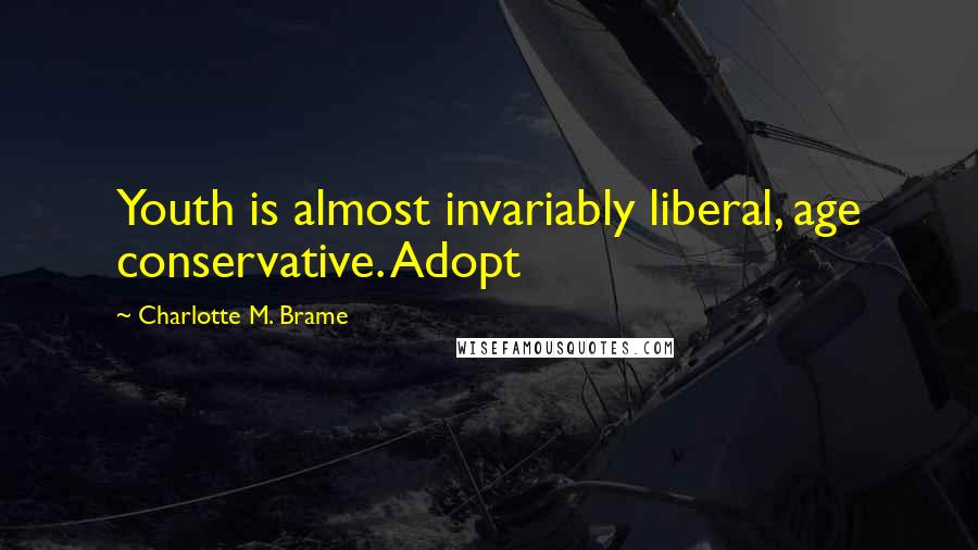 Charlotte M. Brame Quotes: Youth is almost invariably liberal, age conservative. Adopt