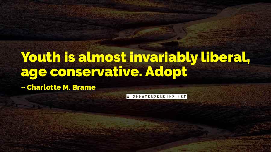 Charlotte M. Brame Quotes: Youth is almost invariably liberal, age conservative. Adopt