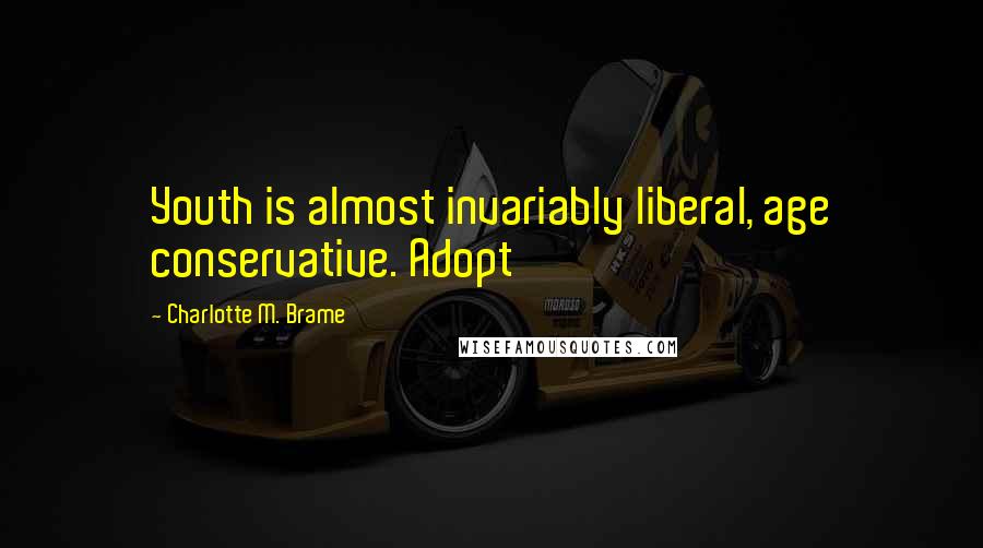 Charlotte M. Brame Quotes: Youth is almost invariably liberal, age conservative. Adopt