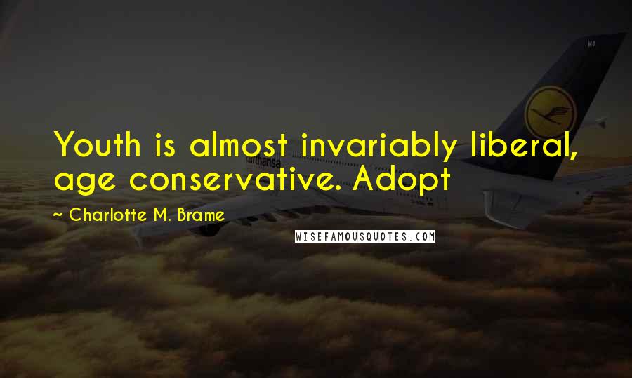 Charlotte M. Brame Quotes: Youth is almost invariably liberal, age conservative. Adopt