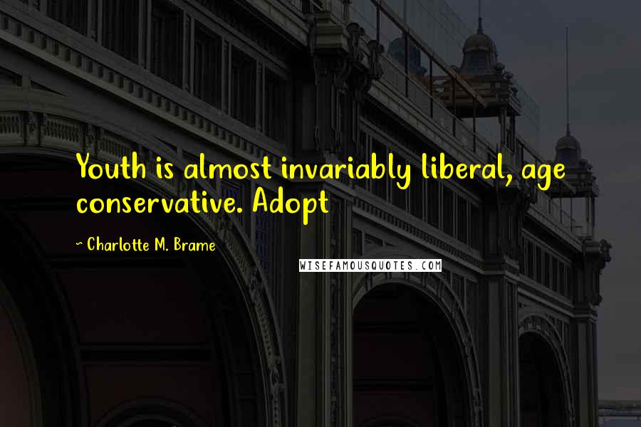 Charlotte M. Brame Quotes: Youth is almost invariably liberal, age conservative. Adopt