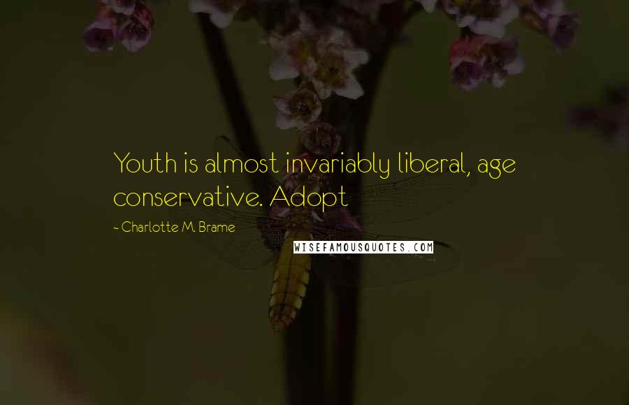 Charlotte M. Brame Quotes: Youth is almost invariably liberal, age conservative. Adopt