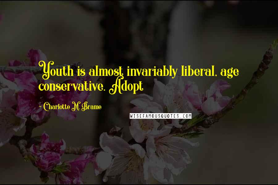 Charlotte M. Brame Quotes: Youth is almost invariably liberal, age conservative. Adopt