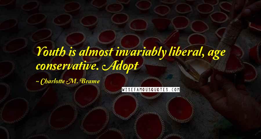 Charlotte M. Brame Quotes: Youth is almost invariably liberal, age conservative. Adopt