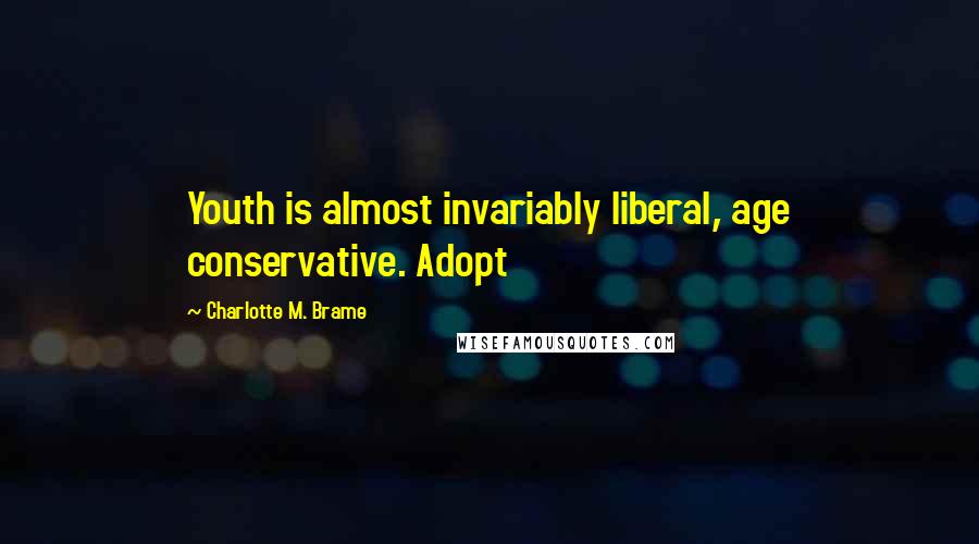 Charlotte M. Brame Quotes: Youth is almost invariably liberal, age conservative. Adopt