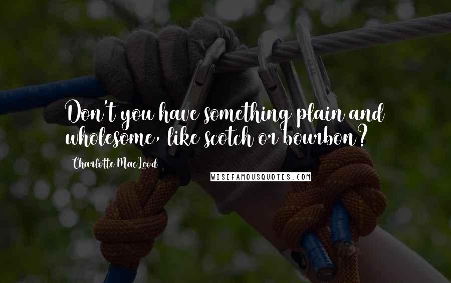 Charlotte MacLeod Quotes: Don't you have something plain and wholesome, like scotch or bourbon?