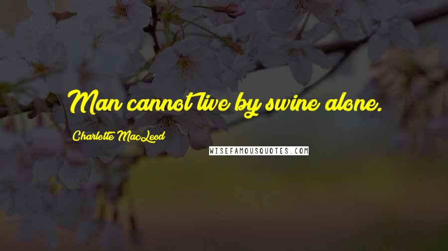 Charlotte MacLeod Quotes: Man cannot live by swine alone.