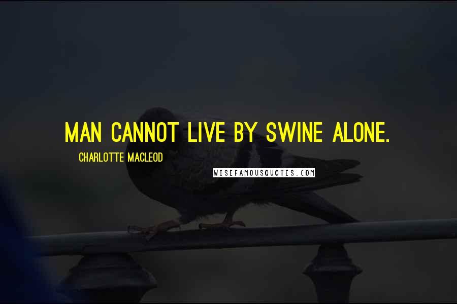 Charlotte MacLeod Quotes: Man cannot live by swine alone.