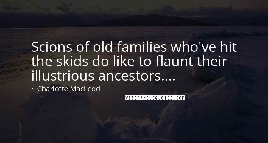 Charlotte MacLeod Quotes: Scions of old families who've hit the skids do like to flaunt their illustrious ancestors....