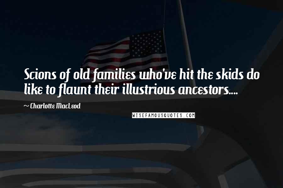 Charlotte MacLeod Quotes: Scions of old families who've hit the skids do like to flaunt their illustrious ancestors....