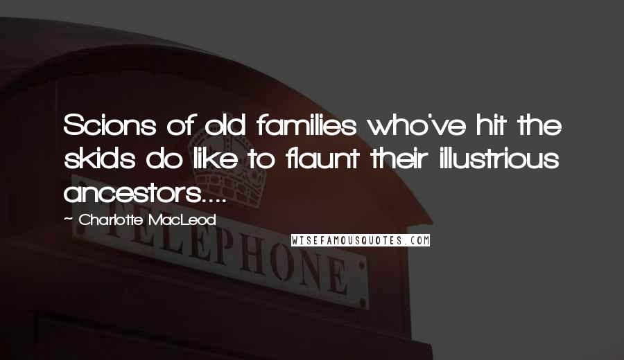 Charlotte MacLeod Quotes: Scions of old families who've hit the skids do like to flaunt their illustrious ancestors....