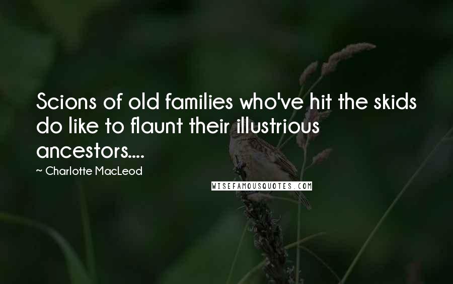 Charlotte MacLeod Quotes: Scions of old families who've hit the skids do like to flaunt their illustrious ancestors....