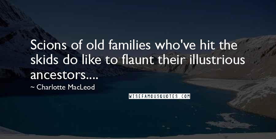 Charlotte MacLeod Quotes: Scions of old families who've hit the skids do like to flaunt their illustrious ancestors....