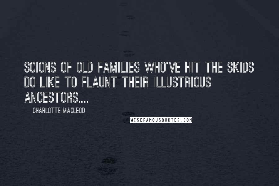 Charlotte MacLeod Quotes: Scions of old families who've hit the skids do like to flaunt their illustrious ancestors....