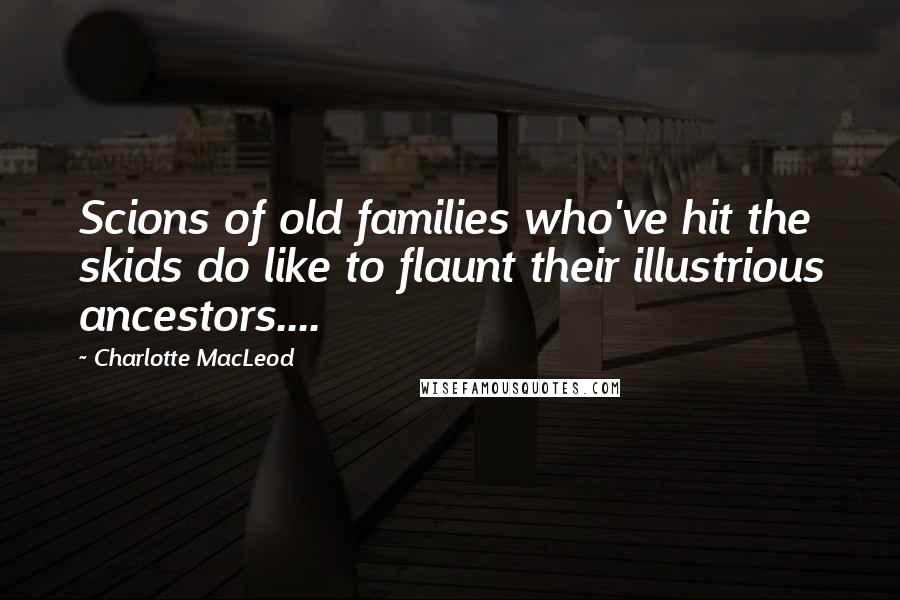 Charlotte MacLeod Quotes: Scions of old families who've hit the skids do like to flaunt their illustrious ancestors....