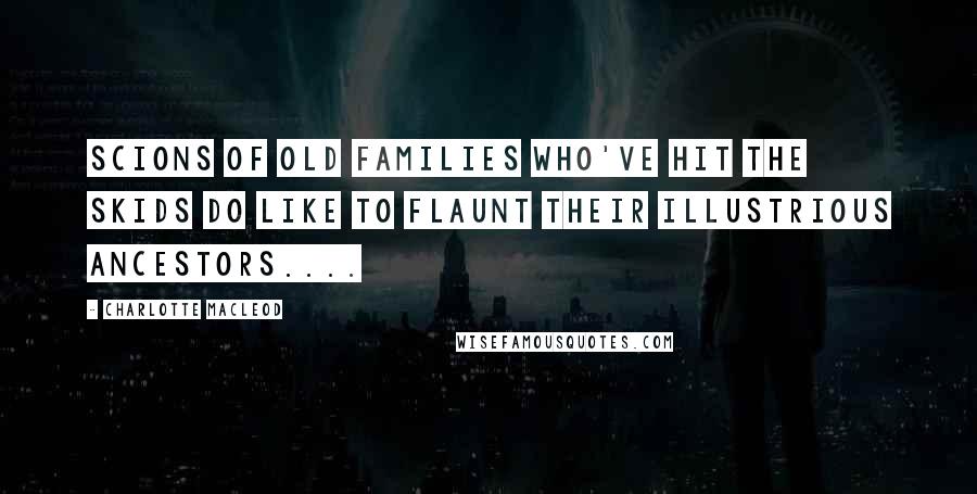 Charlotte MacLeod Quotes: Scions of old families who've hit the skids do like to flaunt their illustrious ancestors....