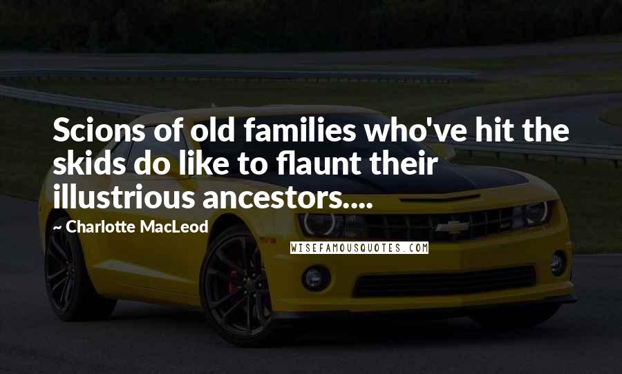 Charlotte MacLeod Quotes: Scions of old families who've hit the skids do like to flaunt their illustrious ancestors....