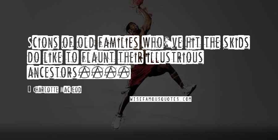 Charlotte MacLeod Quotes: Scions of old families who've hit the skids do like to flaunt their illustrious ancestors....