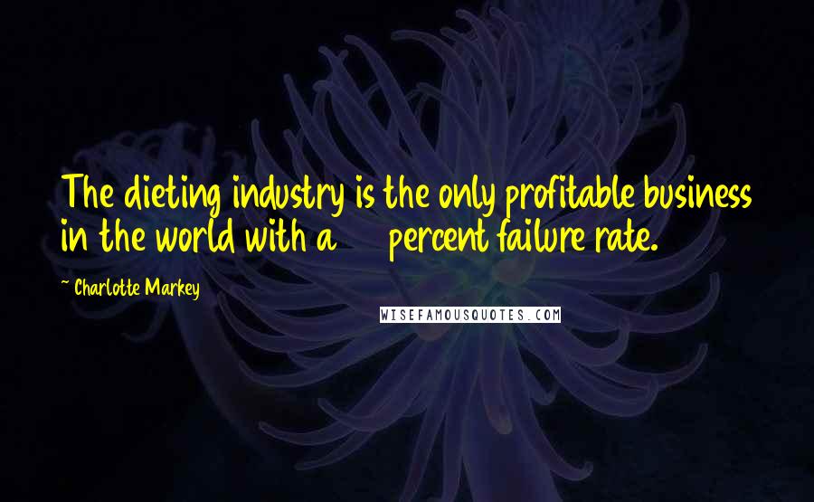 Charlotte Markey Quotes: The dieting industry is the only profitable business in the world with a 98 percent failure rate.