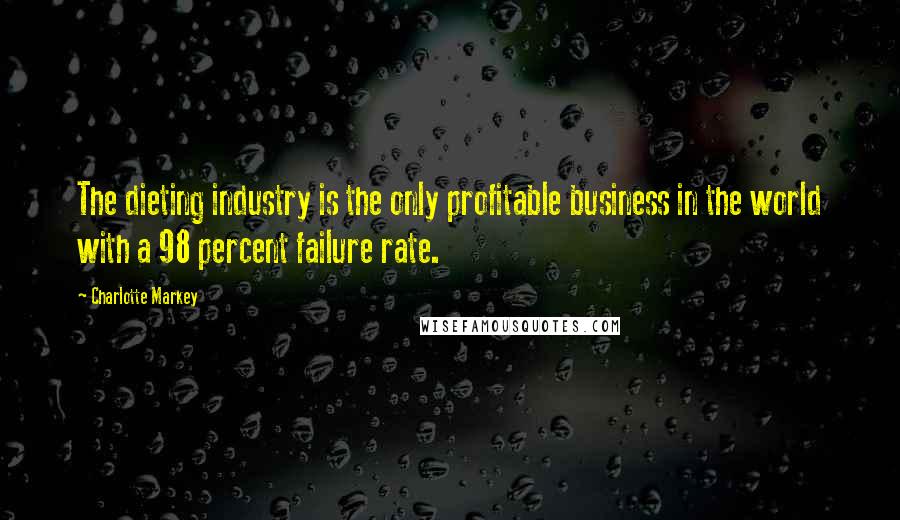 Charlotte Markey Quotes: The dieting industry is the only profitable business in the world with a 98 percent failure rate.