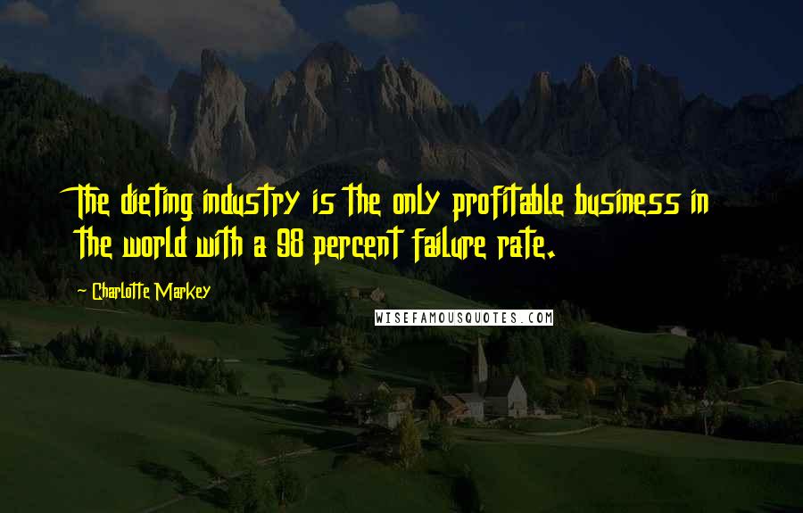 Charlotte Markey Quotes: The dieting industry is the only profitable business in the world with a 98 percent failure rate.