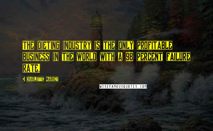 Charlotte Markey Quotes: The dieting industry is the only profitable business in the world with a 98 percent failure rate.