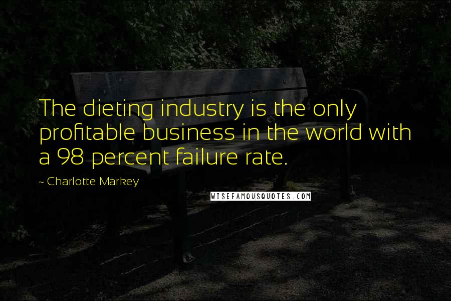 Charlotte Markey Quotes: The dieting industry is the only profitable business in the world with a 98 percent failure rate.