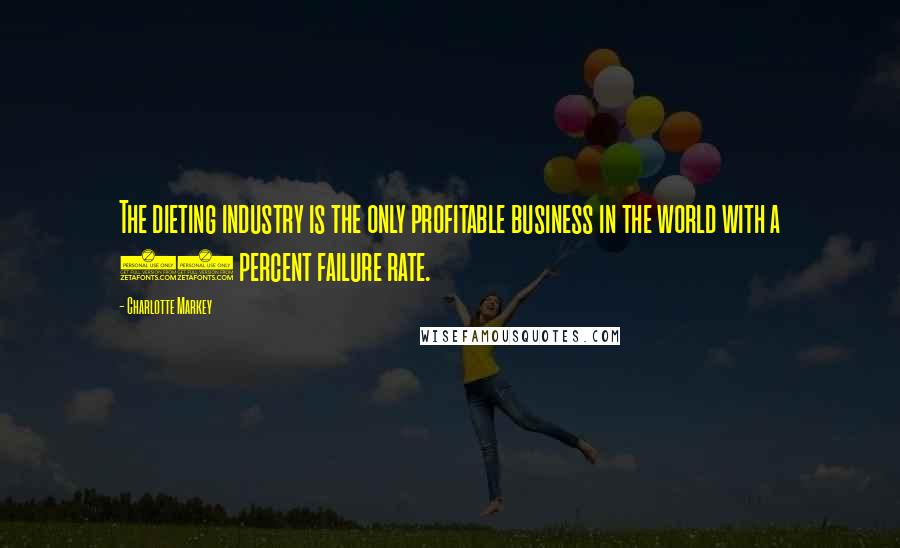 Charlotte Markey Quotes: The dieting industry is the only profitable business in the world with a 98 percent failure rate.