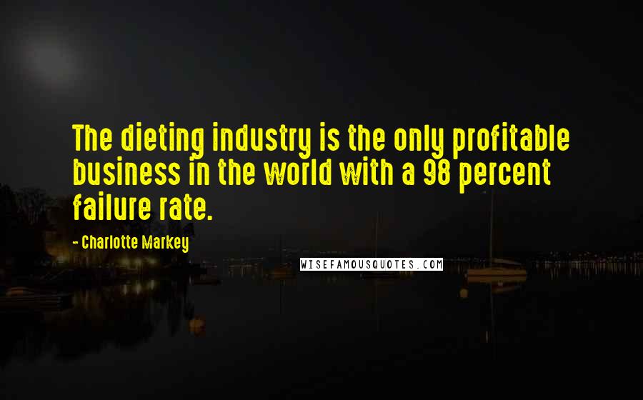 Charlotte Markey Quotes: The dieting industry is the only profitable business in the world with a 98 percent failure rate.