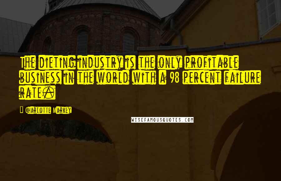 Charlotte Markey Quotes: The dieting industry is the only profitable business in the world with a 98 percent failure rate.