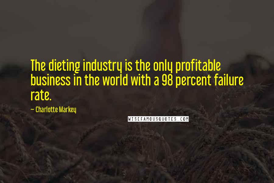 Charlotte Markey Quotes: The dieting industry is the only profitable business in the world with a 98 percent failure rate.