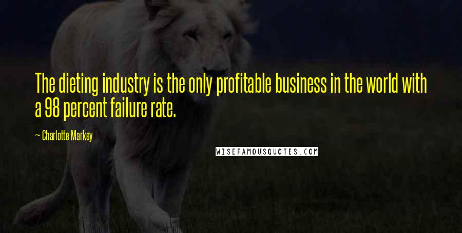 Charlotte Markey Quotes: The dieting industry is the only profitable business in the world with a 98 percent failure rate.