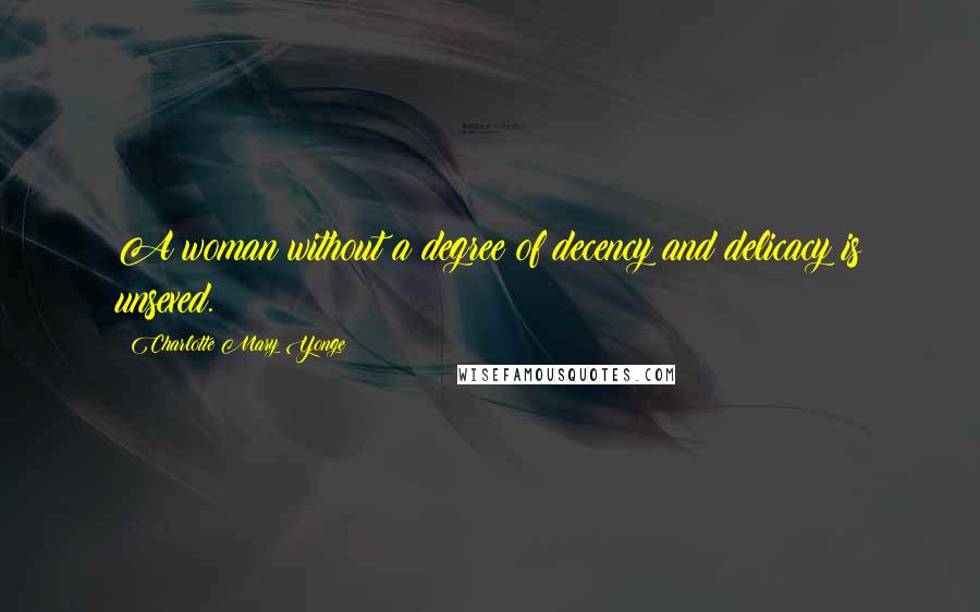 Charlotte Mary Yonge Quotes: A woman without a degree of decency and delicacy is unsexed.