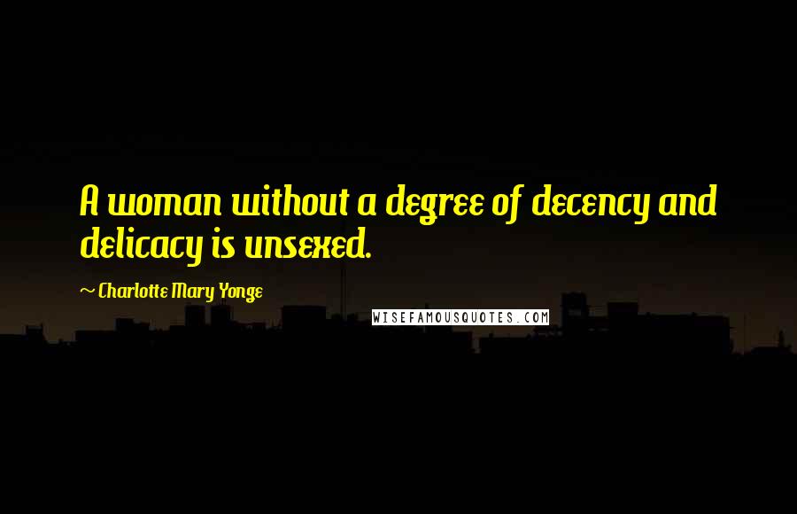 Charlotte Mary Yonge Quotes: A woman without a degree of decency and delicacy is unsexed.