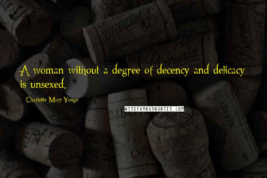 Charlotte Mary Yonge Quotes: A woman without a degree of decency and delicacy is unsexed.