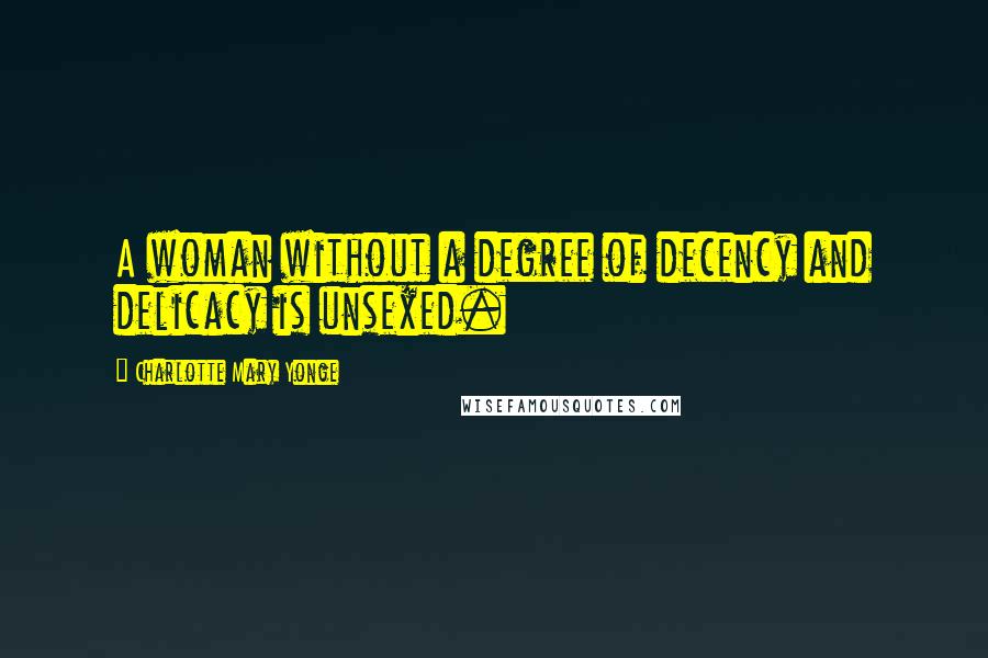Charlotte Mary Yonge Quotes: A woman without a degree of decency and delicacy is unsexed.