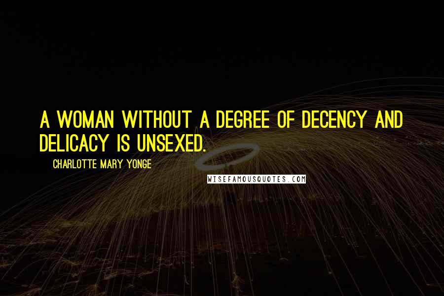 Charlotte Mary Yonge Quotes: A woman without a degree of decency and delicacy is unsexed.