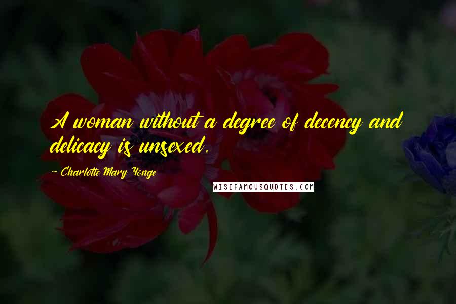 Charlotte Mary Yonge Quotes: A woman without a degree of decency and delicacy is unsexed.